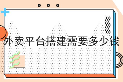 外卖平台搭建需要多少钱