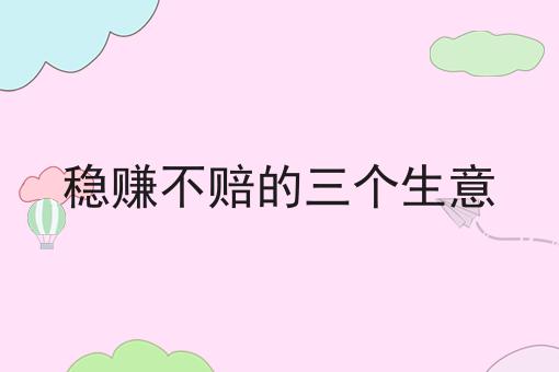 稳赚不赔的三个生意