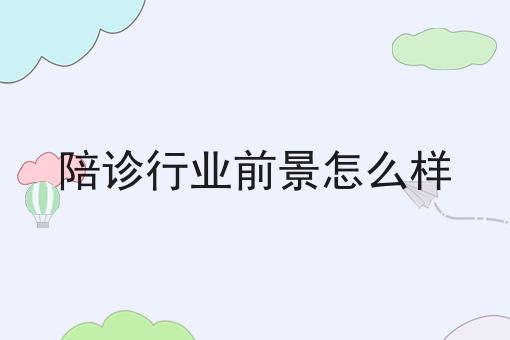 陪诊行业前景怎么样