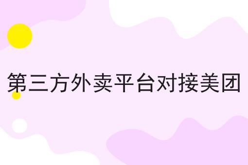 第三方外卖平台对接美团