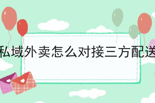 私域外卖怎么对接三方配送