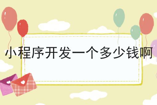 小程序开发一个多少钱啊