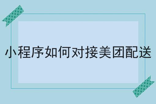 小程序如何对接美团配送