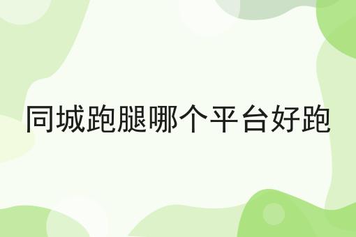 同城跑腿哪个平台好跑