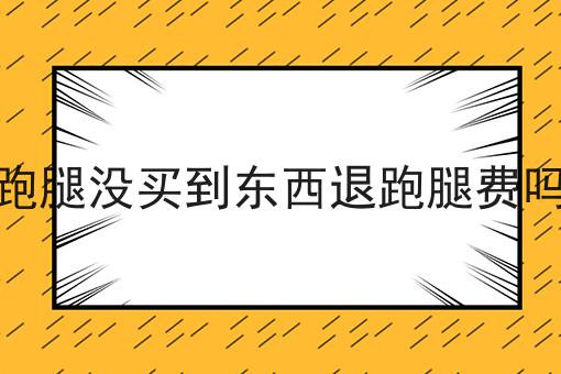 跑腿没买到东西退跑腿费吗