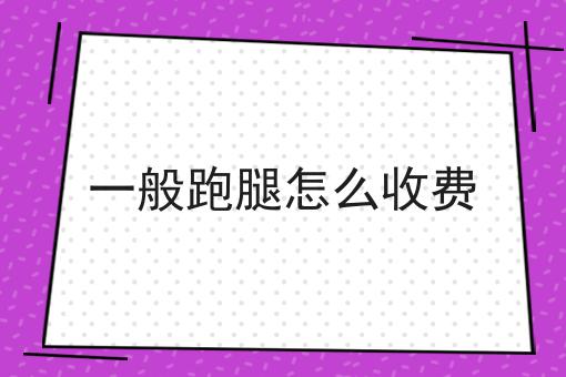 一般跑腿怎么收费