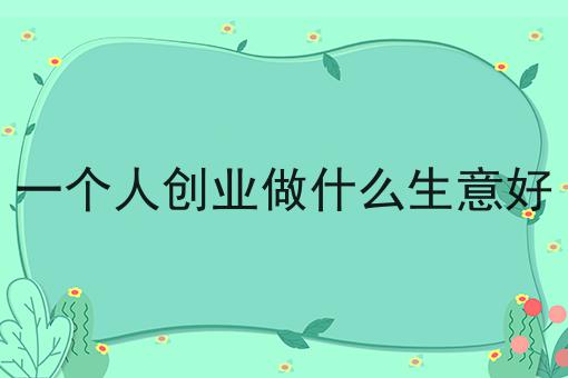 2020创业小生意适合一个人干(一个人创业适合开什么店)