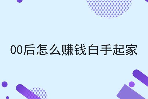 00后怎么赚钱白手起家