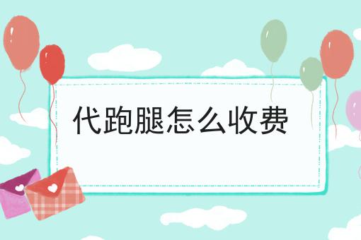 代跑腿怎么收费