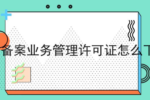 icp备案业务管理许可证怎么下载