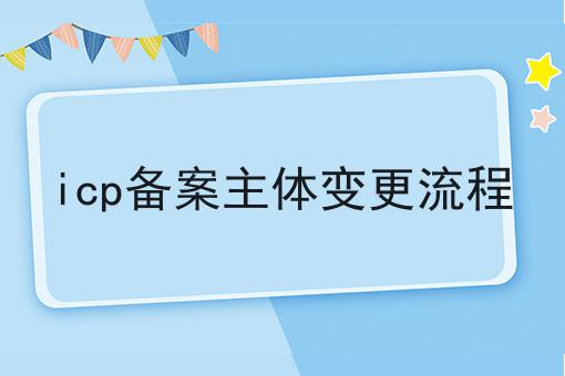 icp备案主体变更流程