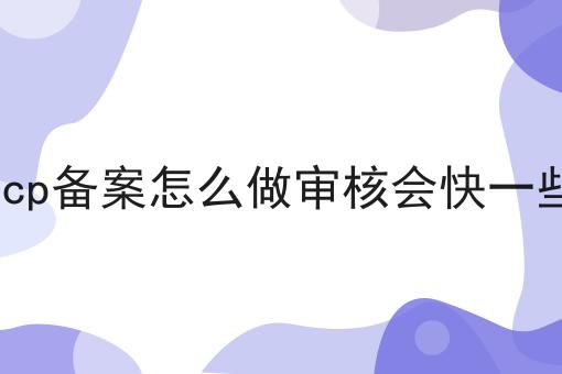 icp备案怎么做审核会快一些