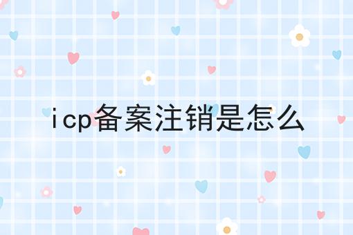 icp备案注销是怎么