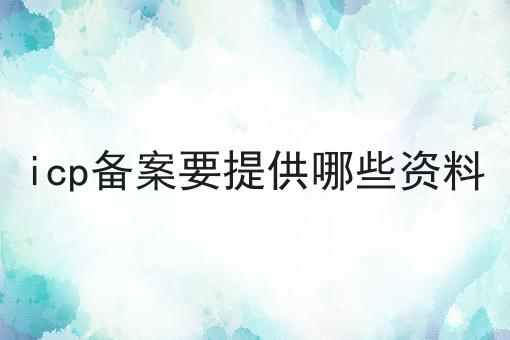 icp备案要提供哪些资料