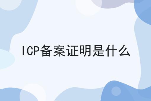 ICP备案证明是什么