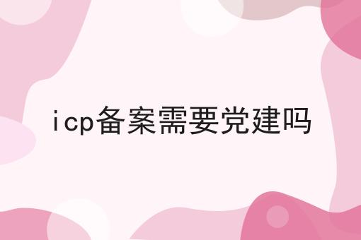 icp备案需要党建吗