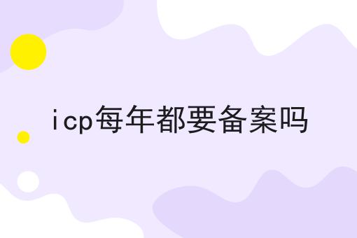 icp每年都要备案吗