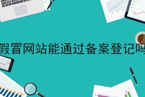 假冒网站能通过备案登记吗 假冒网站能通过备案登记吗