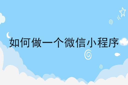 如何做一个微信小程序
