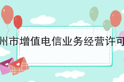 兰州市增值电信业务经营许可证 兰州市增值电信业务经营许可证