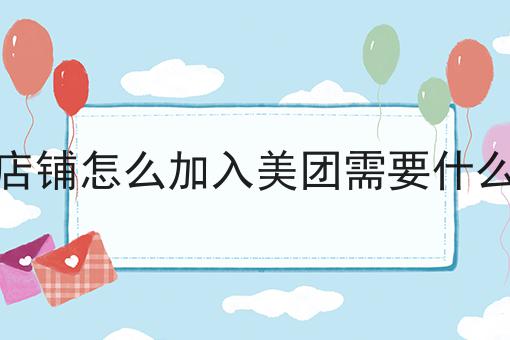 店铺怎么加入美团需要什么