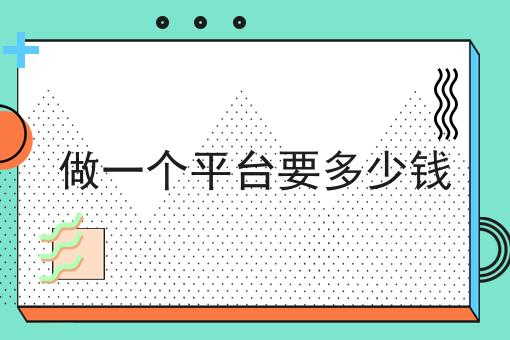 做一个平台要多少钱 做一个平台要多少钱