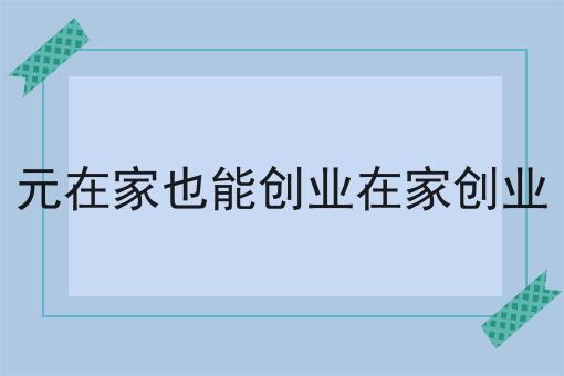 元在家也能创业在家创业