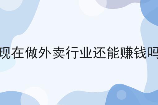现在做外卖行业还能赚钱吗
