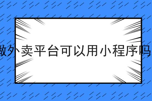 做外卖平台可以用小程序吗?