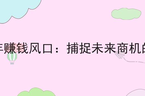 2025年赚钱风口：捕捉未来商机的指南