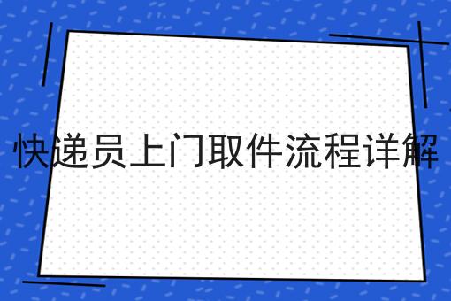 快递员上门取件流程详解 快递员上门取件流程详解