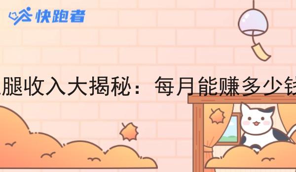 跑腿收入大揭秘:每月能赚多少钱? 跑腿收入大揭秘:每月能赚多少钱?