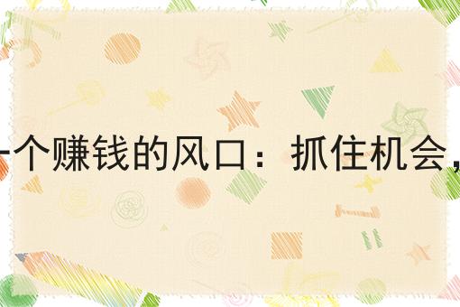 普通人下一个赚钱的风口:抓住机会,改变人生 普通人下一个赚钱的风口:抓住机会,改变人生