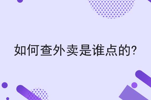 如何查外卖是谁点的? 如何查外卖是谁点的?