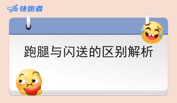 跑腿与闪送的区别解析 跑腿与闪送的区别解析