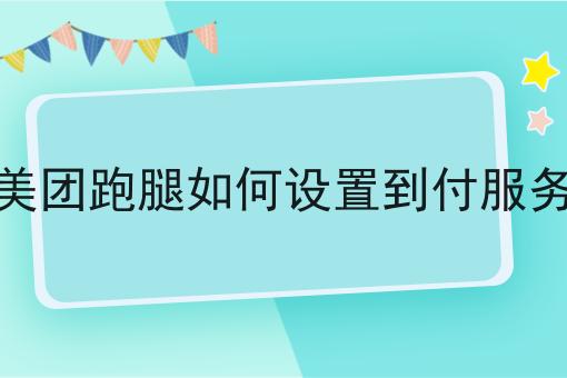 美团跑腿如何设置到付服务 美团跑腿如何设置到付服务