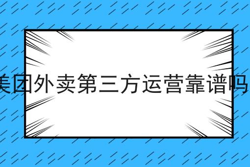 美团外卖第三方运营靠谱吗?