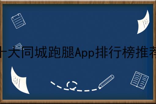 十大同城跑腿App排行榜推荐 十大同城跑腿App排行榜推荐