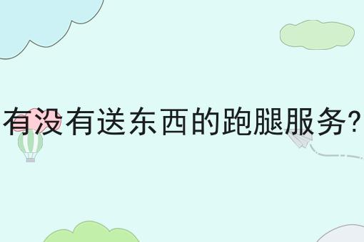 有没有送东西的跑腿服务? 有没有送东西的跑腿服务?