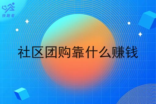 社区团购靠什么赚钱 社区团购靠什么赚钱