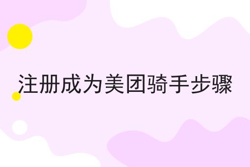 注册成为美团骑手步骤 注册成为美团骑手步骤