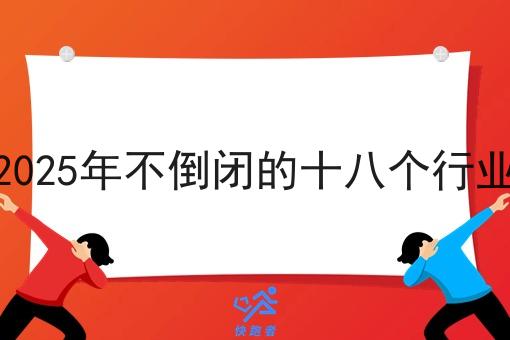 2025年不倒闭的十八个行业 2025年不倒闭的十八个行业