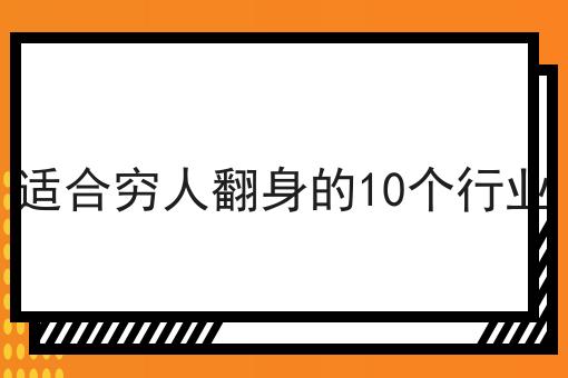 适合穷人翻身的10个行业(10种对穷人最有利的行业)(穷人翻身的机会来了,这三大行业让你轻松百万)