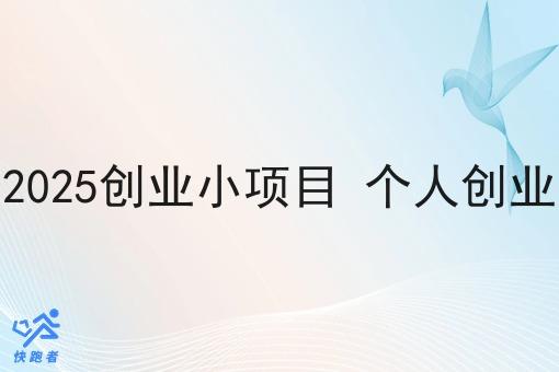 2025创业小项目 个人创业 2025创业小项目 个人创业