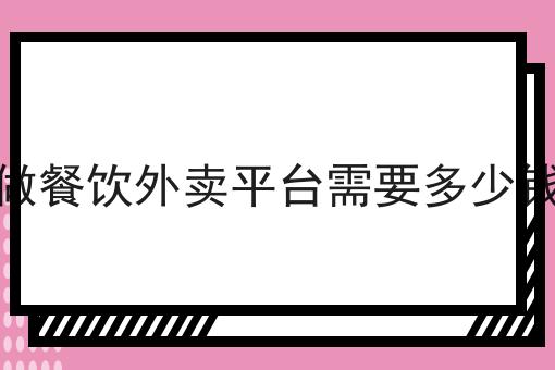 做餐饮外卖平台需要多少钱
