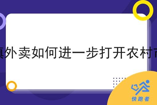 乡镇外卖如何进一步打开农村市场