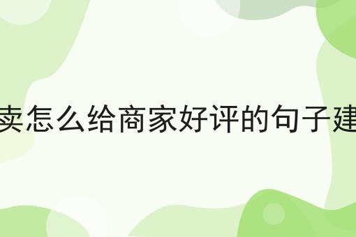 外卖怎么给商家好评的句子建议
