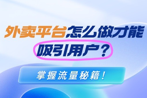 掌握流量秘籍!外卖平台怎么做才能吸引用户.jpg