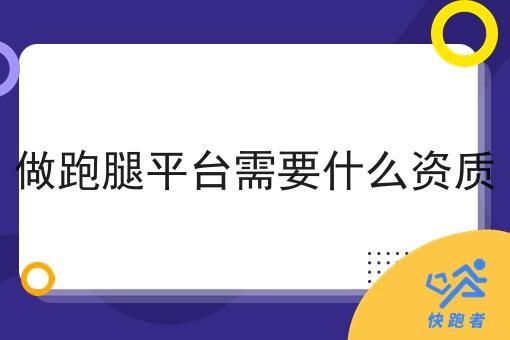 做跑腿平台需要什么资质 做跑腿平台需要什么资质