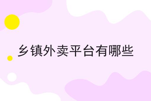 乡镇外卖平台有哪些 乡镇外卖平台有哪些
